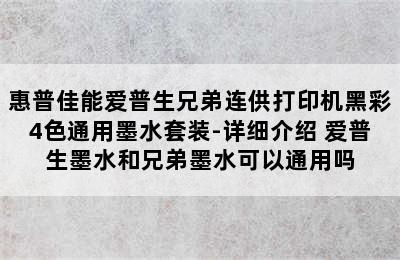 惠普佳能爱普生兄弟连供打印机黑彩4色通用墨水套装-详细介绍 爱普生墨水和兄弟墨水可以通用吗